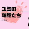 ユミの細胞たち